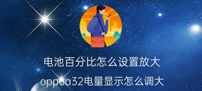 电池百分比怎么设置放大 oppoa32电量显示怎么调大？